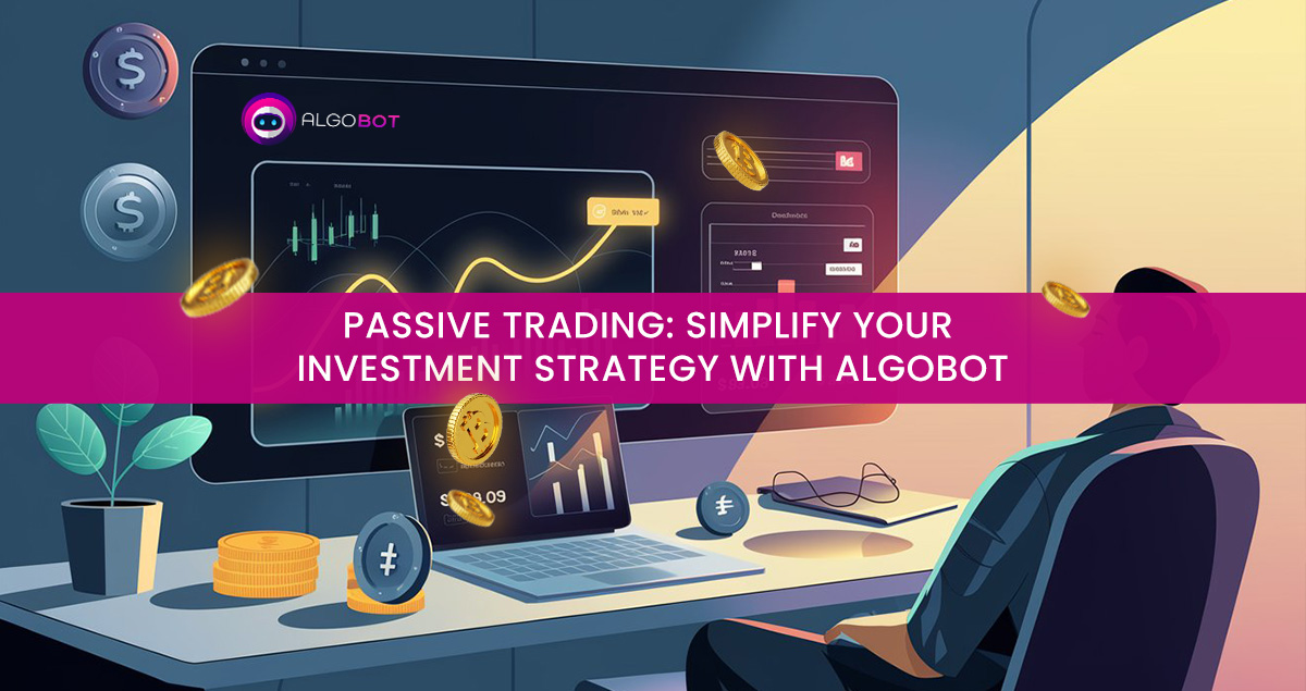 Passive Trading: Simplify Your Investment Strategy with Algobot