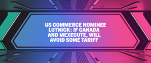 US Commerce Nominee Lutnick: If Canada and Mexico execute, will avoid some tariff