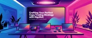 Crafting Your Perfect Copy Trading Strategy with AlgoBot: A Friend-to-Friend Guide